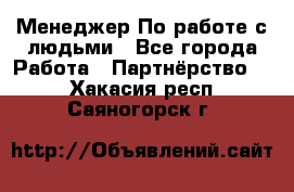 Менеджер По работе с людьми - Все города Работа » Партнёрство   . Хакасия респ.,Саяногорск г.